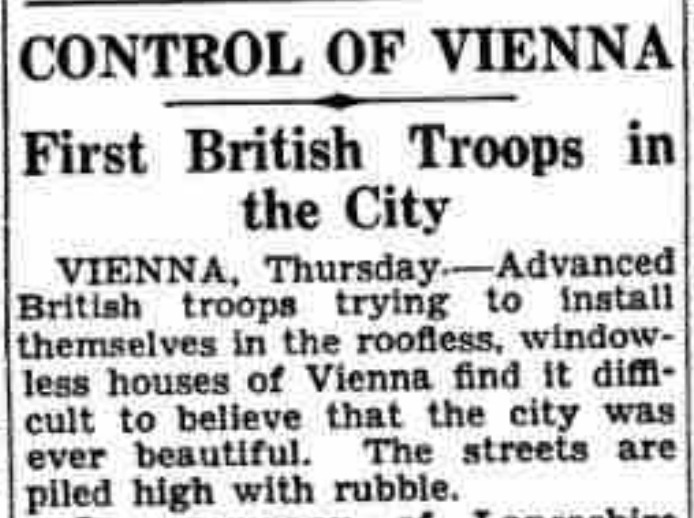 A newspaper article reads: 'CONTROL OF VIENNA. First British Troops in the City. VIENNA, Thursday - Advanced British troops trying to install themselves in the roofless, window-less houses of Vienna find it difficult to believe that the city was ever beautiful. The streets are piled high with rubble.'